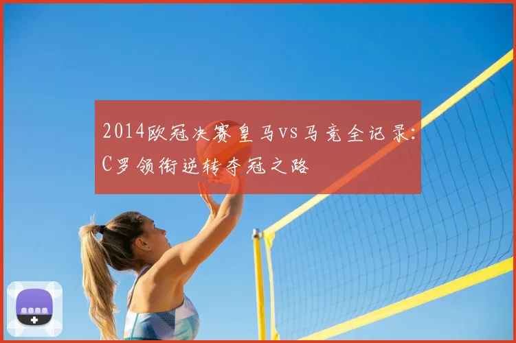 2014欧冠决赛皇马vs马竞全记录：C罗领衔逆转夺冠之路