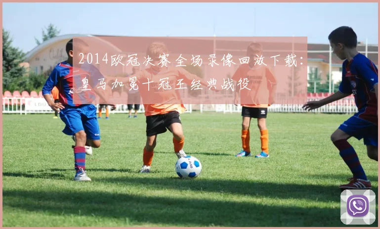 2014欧冠决赛全场录像回放下载：皇马加冕十冠王经典战役