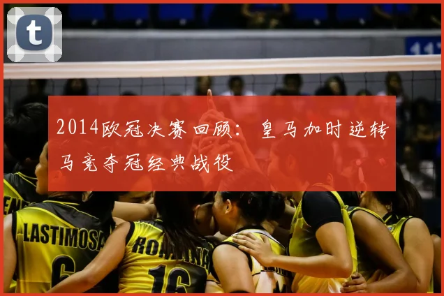 2014欧冠决赛回顾：皇马加时逆转马竞夺冠经典战役