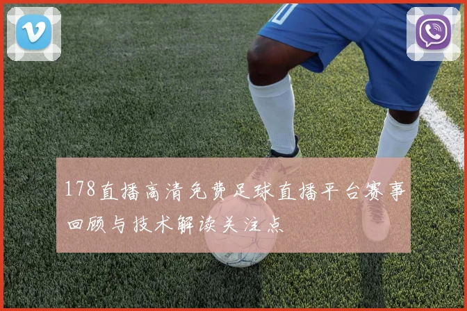 178直播高清免费足球直播平台赛事回顾与技术解读关注点