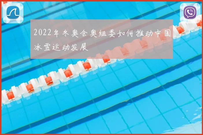 2022年冬奥会奥组委如何推动中国冰雪运动发展