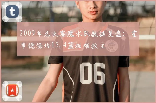 2009年总决赛魔术队数据复盘：霍华德场均15.4篮板难救主